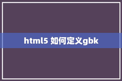 html5 如何定义gbk