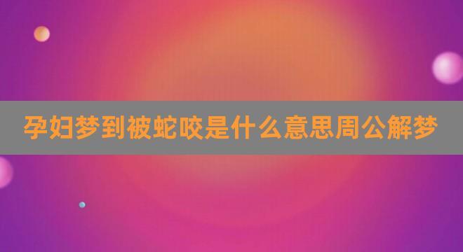 男梦到在被窝里被蛇咬预示着什么(男梦到在被窝里被蛇咬预示着什么意思)