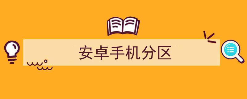 安卓手机分区(安卓手机分区格式)