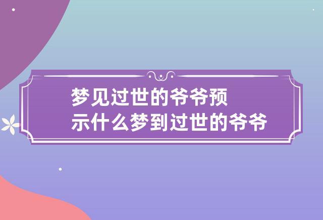 梦到陪过世的爷爷玩(梦见陪死去的爷爷散步)