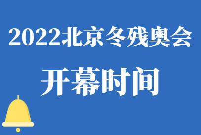 关于2022北京冬季残奥会开幕闭幕时间范文的信息