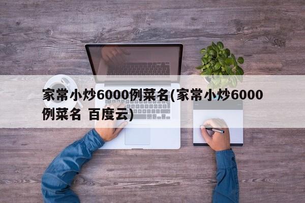 家常小炒6000例菜名(家常小炒6000例菜名 百度云)